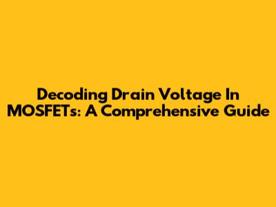 Decoding Drain Voltage In MOSFETs: A Comprehensive Guide