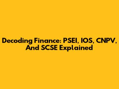 Decoding Finance: PSEI, IOS, CNPV, And SCSE Explained
