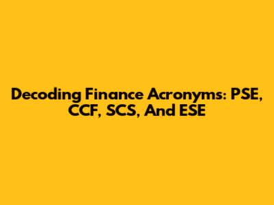 Decoding Finance Acronyms: PSE, CCF, SCS, And ESE