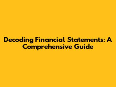 Decoding Financial Statements: A Comprehensive Guide