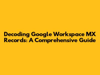 Decoding Google Workspace MX Records: A Comprehensive Guide
