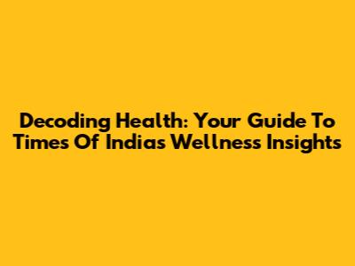 Decoding Health: Your Guide To Times Of India's Wellness Insights
