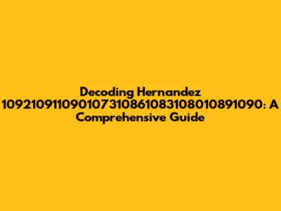 Decoding Hernandez 109210911090107310861083108010891090: A Comprehensive Guide