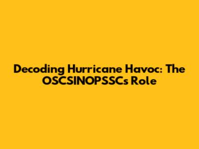 Decoding Hurricane Havoc: The OSCSINOPSSC's Role