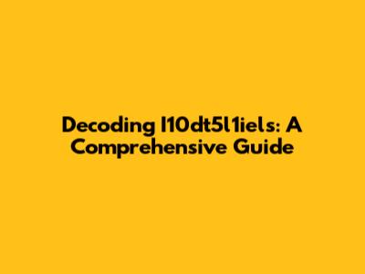 Decoding I10dt5l1iels: A Comprehensive Guide