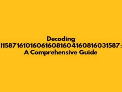 Decoding I15871610160616081604160816031587: A Comprehensive Guide