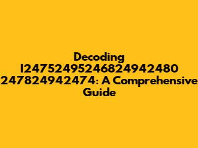 Decoding I24752495246824942480 247824942474: A Comprehensive Guide