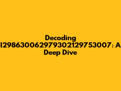 Decoding I298630062979302129753007: A Deep Dive