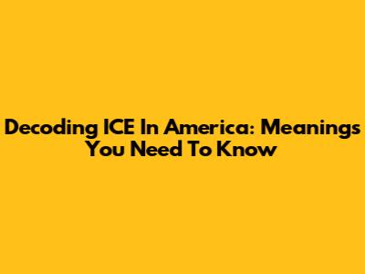 Decoding ICE In America: Meanings You Need To Know