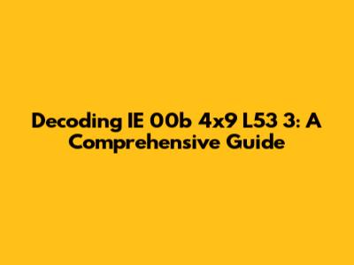 Decoding IE 00b 4x9 L53 3: A Comprehensive Guide