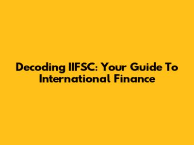 Decoding IIFSC: Your Guide To International Finance
