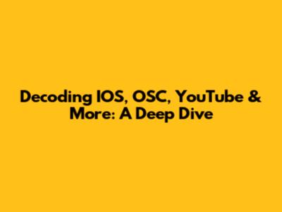 Decoding IOS, OSC, YouTube & More: A Deep Dive