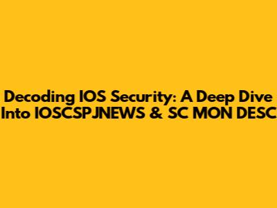 Decoding IOS Security: A Deep Dive Into IOSCSPJNEWS & SC_MON_DESC