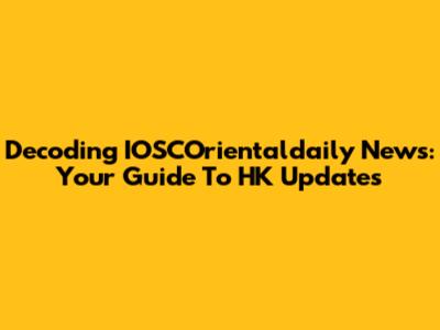 Decoding IOSCOrientaldaily News: Your Guide To HK Updates