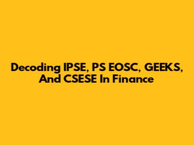 Decoding IPSE, PS EOSC, GEEKS, And CSESE In Finance