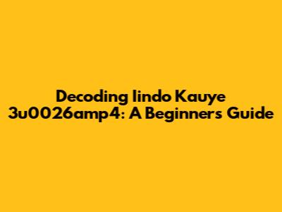 Decoding Iindo Kauye 3u0026amp4: A Beginner's Guide