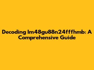 Decoding Im48gu88n24fffhmb: A Comprehensive Guide