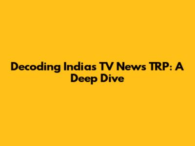 Decoding India's TV News TRP: A Deep Dive