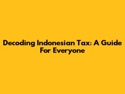 Decoding Indonesian Tax: A Guide For Everyone