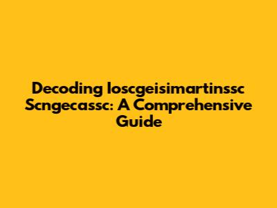 Decoding Ioscgeisimartinssc Scngecassc: A Comprehensive Guide