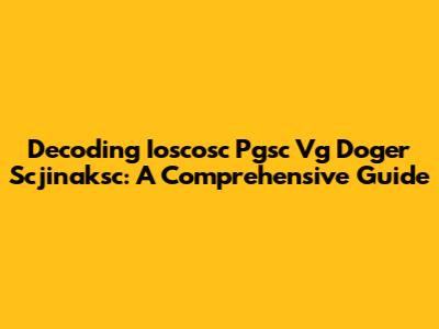 Decoding Ioscosc Pgsc Vg Doger Scjinaksc: A Comprehensive Guide