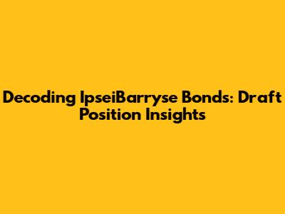 Decoding IpseiBarryse Bonds: Draft Position Insights