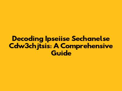 Decoding Ipseiise Sechanelse Cdw3chjtsis: A Comprehensive Guide
