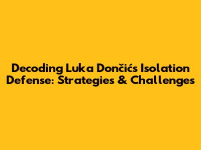 Decoding Luka Dončić's Isolation Defense: Strategies & Challenges