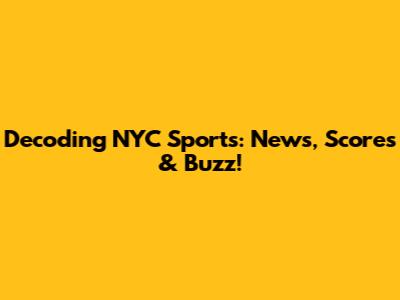 Decoding NYC Sports: News, Scores & Buzz!