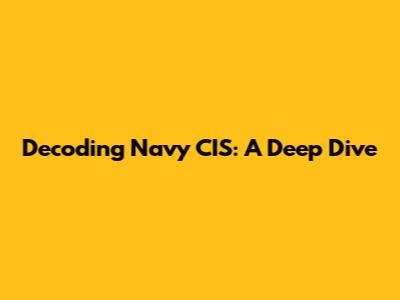 Decoding Navy CIS: A Deep Dive