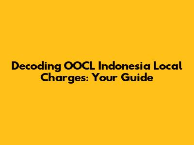 Decoding OOCL Indonesia Local Charges: Your Guide