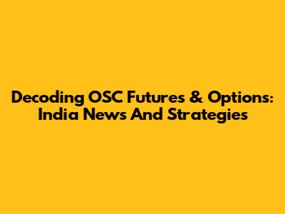 Decoding OSC Futures & Options: India News And Strategies