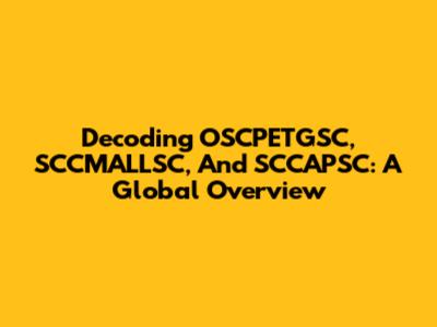 Decoding OSCPETGSC, SCCMALLSC, And SCCAPSC: A Global Overview