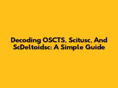 Decoding OSCTS, Scitusc, And ScDeltoidsc: A Simple Guide