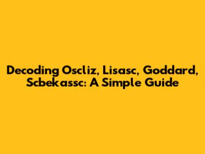 Decoding Oscliz, Lisasc, Goddard, Scbekassc: A Simple Guide