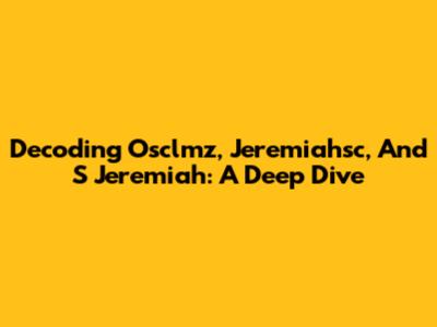 Decoding Osclmz, Jeremiahsc, And S Jeremiah: A Deep Dive
