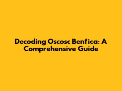 Decoding Oscosc Benfica: A Comprehensive Guide