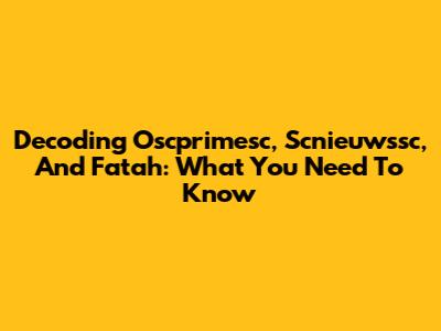 Decoding Oscprimesc, Scnieuwssc, And Fatah: What You Need To Know
