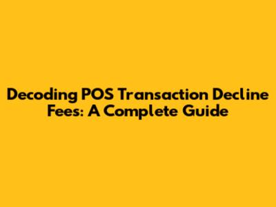 Decoding POS Transaction Decline Fees: A Complete Guide