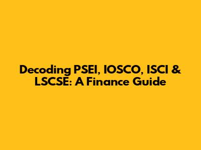 Decoding PSEI, IOSCO, ISCI & LSCSE: A Finance Guide