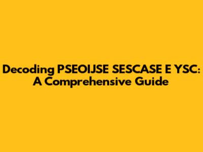 Decoding PSEOIJSE SESCASE E YSC: A Comprehensive Guide