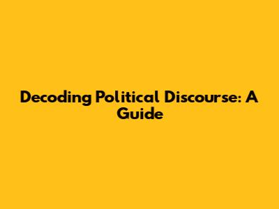 Decoding Political Discourse: A Guide
