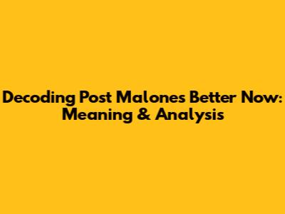 Decoding Post Malone's 'Better Now': Meaning & Analysis