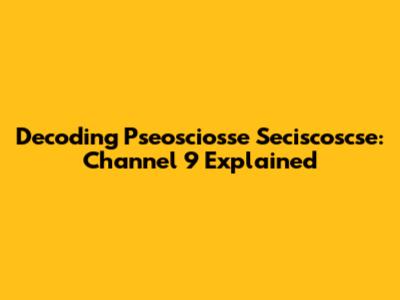 Decoding Pseosciosse Seciscoscse: Channel 9 Explained