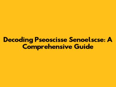 Decoding Pseoscisse Senoelscse: A Comprehensive Guide