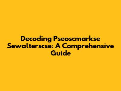 Decoding Pseoscmarkse Sewalterscse: A Comprehensive Guide