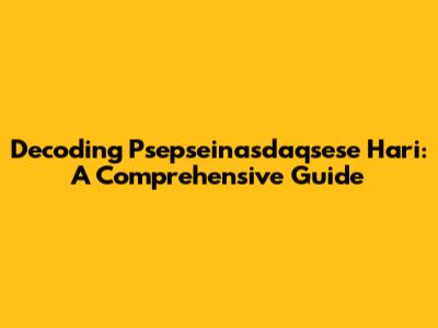 Decoding Psepseinasdaqsese Hari: A Comprehensive Guide