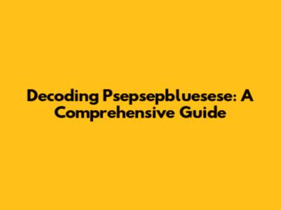Decoding Psepsepbluesese: A Comprehensive Guide