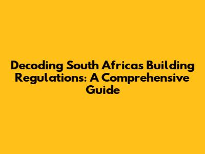 Decoding South Africa's Building Regulations: A Comprehensive Guide