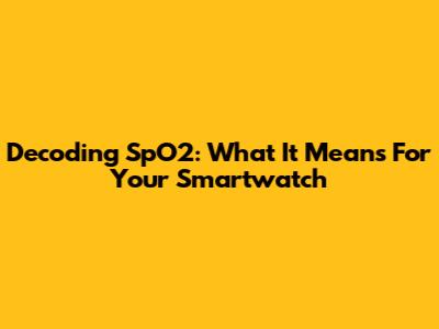 Decoding SpO2: What It Means For Your Smartwatch